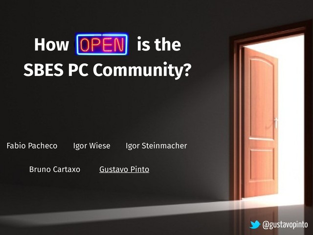 How Open is the
SBES PC Community?
Igor Steinmacher
Fabio Pacheco Igor Wiese
Bruno Cartaxo Gustavo Pinto
@gustavopinto
