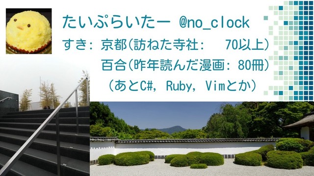 たいぷらいたー @no_clock
すき: 京都(訪ねた寺社: 70以上)
百合(昨年読んだ漫画: 80冊)
（あとC#, Ruby, Vimとか）
2
