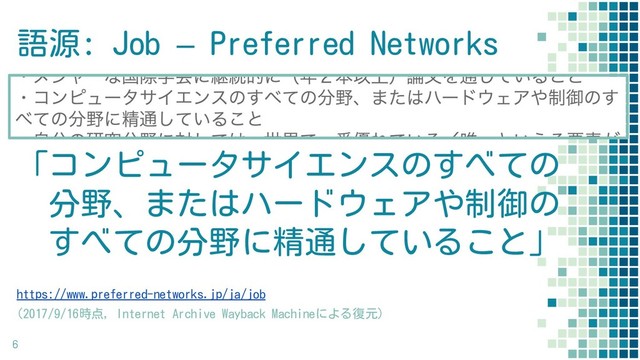 語源: Job – Preferred Networks
https://www.preferred-networks.jp/ja/job
(2017/9/16時点, Internet Archive Wayback Machineによる復元)
6
「コンピュータサイエンスのすべての
　分野、またはハードウェアや制御の
　すべての分野に精通していること」
