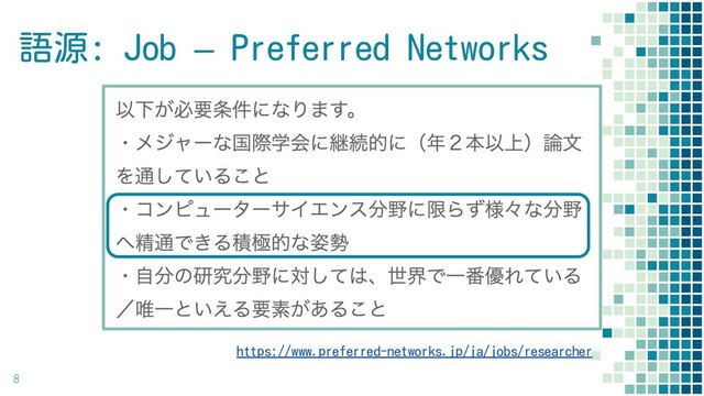 語源: Job – Preferred Networks
8
https://www.preferred-networks.jp/ja/jobs/researcher
