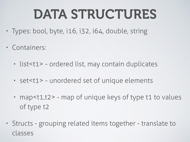DATA STRUCTURES
• Types: bool, byte, i16, i32, i64, double, string
• Containers:
• list - ordered list, may contain duplicates
• set - unordered set of unique elements
• map - map of unique keys of type t1 to values
of type t2
• Structs - grouping related items together - translate to
classes
