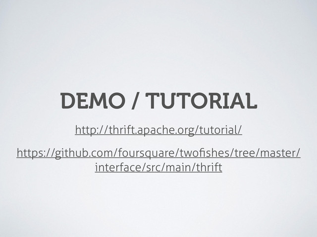 DEMO / TUTORIAL
http://thrift.apache.org/tutorial/
https://github.com/foursquare/twoﬁshes/tree/master/
interface/src/main/thrift
