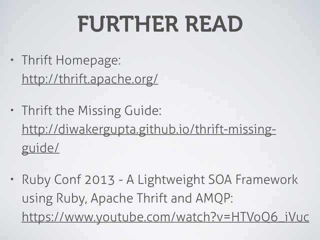FURTHER READ
• Thrift Homepage: 
http://thrift.apache.org/
• Thrift the Missing Guide: 
http://diwakergupta.github.io/thrift-missing-
guide/
• Ruby Conf 2013 - A Lightweight SOA Framework
using Ruby, Apache Thrift and AMQP: 
https://www.youtube.com/watch?v=HTVoQ6_iVuc
