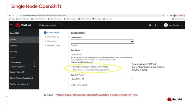 11
Single Node OpenShift
Dev preview in OCP 4.7
Current minimum requirements-
8vCPU / 32Gb
Try it out - https://cloud.redhat.com/openshift/assisted-installer/clusters/~new

