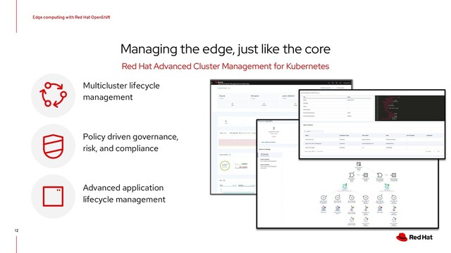 Edge computing with Red Hat OpenShift
12
Managing the edge, just like the core
Red Hat Advanced Cluster Management for Kubernetes
Multicluster lifecycle
management
Policy driven governance,
risk, and compliance
Advanced application
lifecycle management
