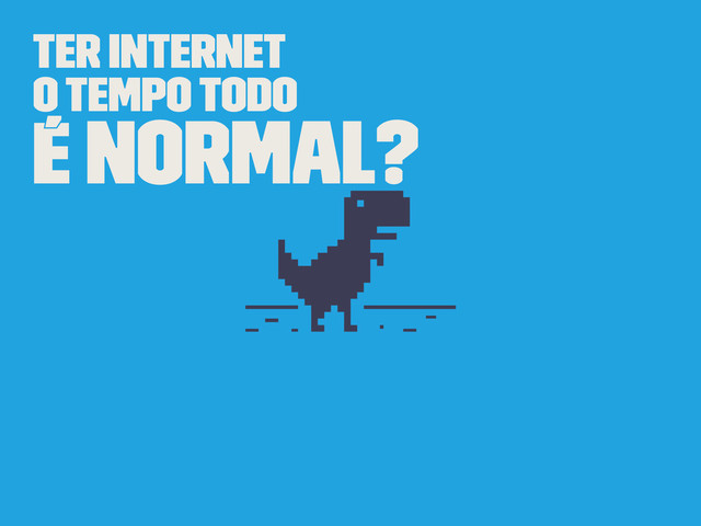 Ter internet
o tempo todo
é normal?
