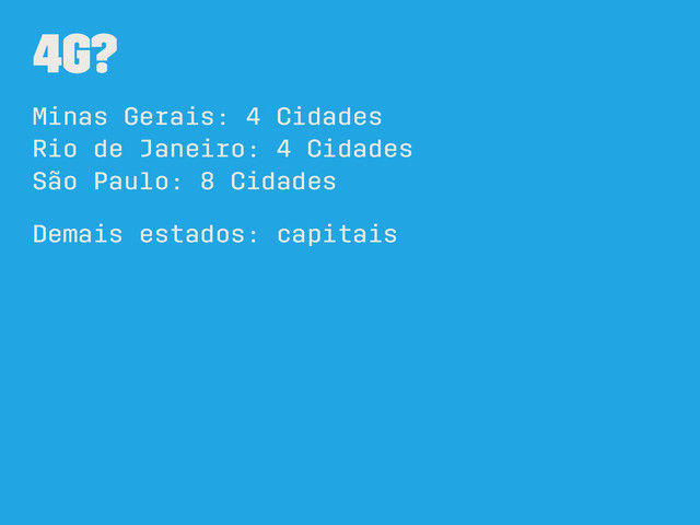 4G?
Minas Gerais: 4 Cidades
Rio de Janeiro: 4 Cidades
São Paulo: 8 Cidades
Demais estados: capitais
