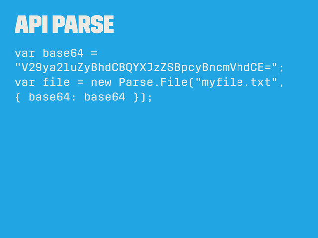 API Parse
var base64 =
"V29ya2luZyBhdCBQYXJzZSBpcyBncmVhdCE=";
var ﬁle = new Parse.File("myﬁle.txt",
{ base64: base64 });
