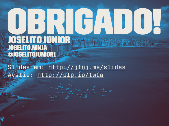 Obrigado!
Joselito Júnior
joselito.ninja
@joselitojunior1
Slides em: http://jfnj.me/slides
Avalie: http://plp.io/twfa
