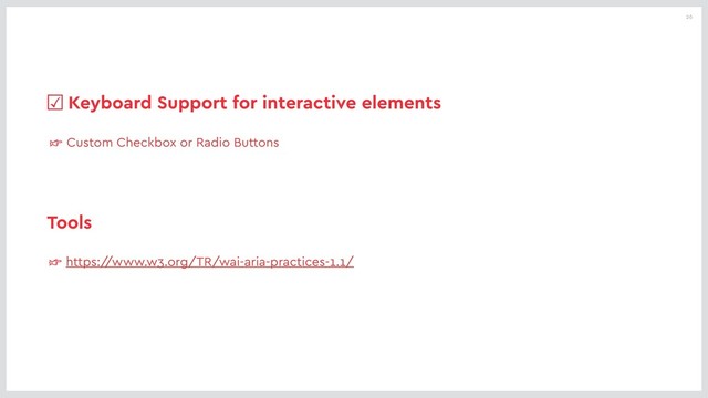 26
☞ Custom Checkbox or Radio Buttons
☑Keyboard Support for interactive elements
☞ https:/
/www.w3.org/TR/wai-aria-practices-1.1/
Tools
