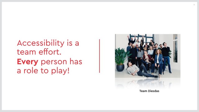8
Accessibility is a
team effort.
Every person has
a role to play!
Team Diesdas
