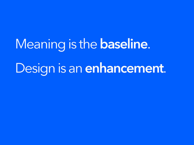 Meaning is the baseline.
Design is an enhancement.
