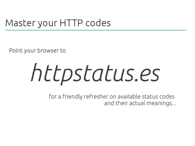 Master your HTTP codes
httpstatus.es
Point your browser to
for a friendly refresher on available status codes
and their actual meanings...
Point your browser to
