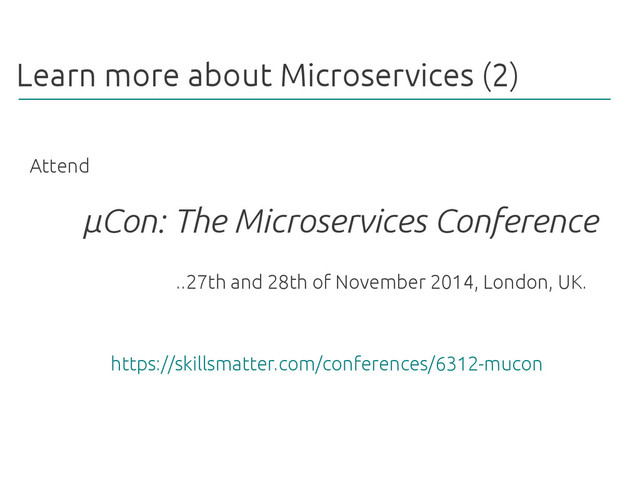 Learn more about Microservices (2)
µCon: The Microservices Conference
Attend
https://skillsmatter.com/conferences/6312-mucon
..27th and 28th of November 2014, London, UK.
