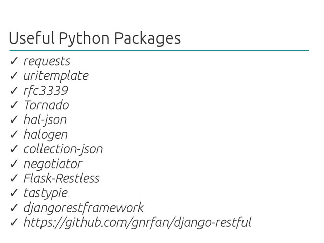 Useful Python Packages
✓ requests
uritemplate
✓
rfc3339
✓
Tornado
✓
hal-json
✓
halogen
✓
collection-json
✓
negotiator
✓
Flask-Restless
✓
tastypie
✓
djangorestframework
✓
https://github.com/gnrfan/django-restful
✓
