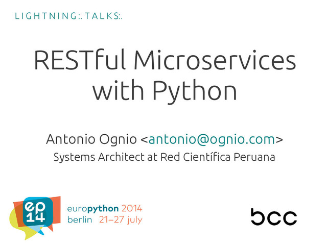 RESTful Microservices
with Python
Antonio Ognio 
Systems Architect at Red Científica Peruana
L I G H T N I N G :. T A L K S:.
