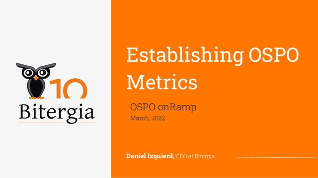 OSPO onRamp
March, 2022
Establishing OSPO
Metrics
Daniel Izquierd, CEO at Bitergia
