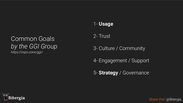 Share this! @Bitergia
Bitergia
Common Goals
by the GGI Group
https://ospo.zone/ggi/
1- Usage
2- Trust
3- Culture / Community
4- Engagement / Support
5- Strategy / Governance

