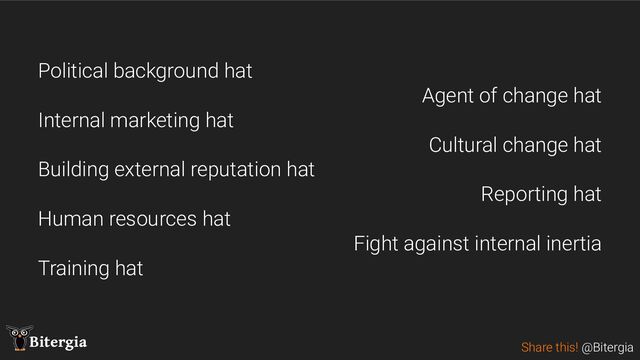 Share this! @Bitergia
Bitergia
Political background hat
Internal marketing hat
Building external reputation hat
Human resources hat
Training hat
Agent of change hat
Cultural change hat
Reporting hat
Fight against internal inertia
