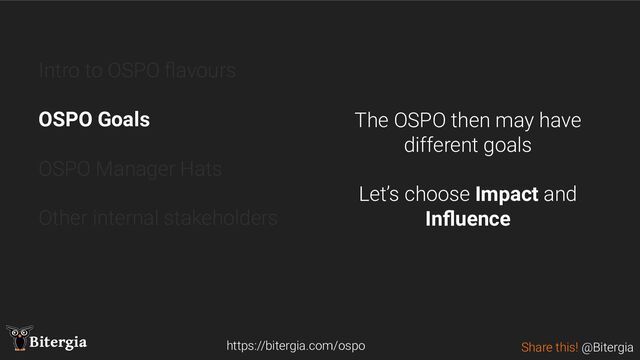Share this! @Bitergia
Bitergia
Intro to OSPO ﬂavours
OSPO Goals
OSPO Manager Hats
Other internal stakeholders
https://bitergia.com/ospo
The OSPO then may have
different goals
Let’s choose Impact and
Inﬂuence
