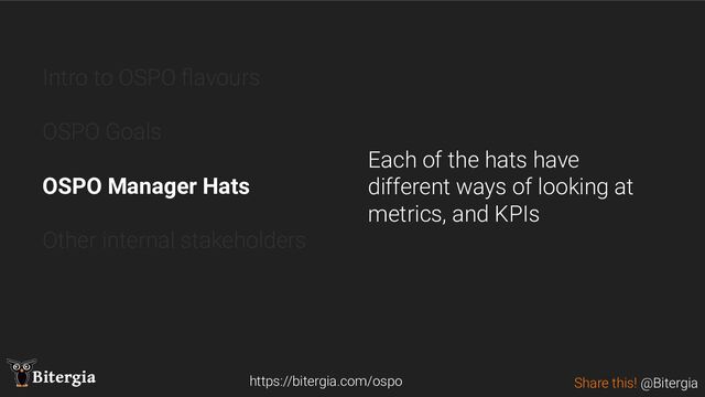 Share this! @Bitergia
Bitergia
Intro to OSPO ﬂavours
OSPO Goals
OSPO Manager Hats
Other internal stakeholders
https://bitergia.com/ospo
Each of the hats have
different ways of looking at
metrics, and KPIs
