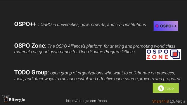 Share this! @Bitergia
Bitergia
OSPO++ : OSPO in universities, governments, and civic institutions
OSPO Zone: The OSPO Alliance’s platform for sharing and promoting world class
materials on good governance for Open Source Program Oﬃces.
TODO Group: open group of organizations who want to collaborate on practices,
tools, and other ways to run successful and effective open source projects and programs
https://bitergia.com/ospo
