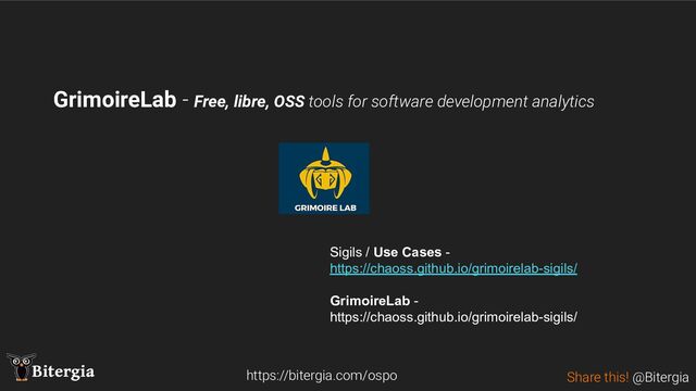 Share this! @Bitergia
Bitergia
GrimoireLab - Free, libre, OSS tools for software development analytics
https://bitergia.com/ospo
Sigils / Use Cases -
https://chaoss.github.io/grimoirelab-sigils/
GrimoireLab -
https://chaoss.github.io/grimoirelab-sigils/
