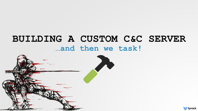 BUILDING A CUSTOM C&C SERVER
…and then we task!
