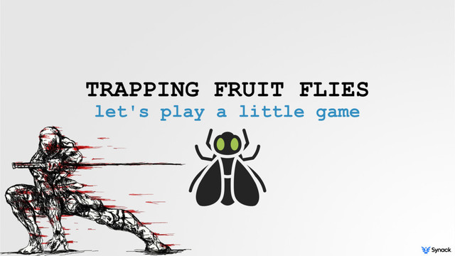 TRAPPING FRUIT FLIES
let's play a little game

