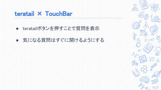 teratail × TouchBar
● teratailボタンを押すことで質問を表示
● 気になる質問はすぐに開けるようにする
