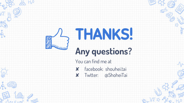 THANKS!
Any questions?
You can find me at
✘ facebook: shouhei.tai
✘ Twtter: @ShoheiTai
