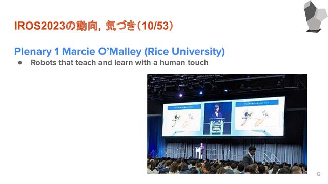 IROS2023の動向，気づき（10/53）
Plenary 1 Marcie O’Malley (Rice University)
● Robots that teach and learn with a human touch
12
