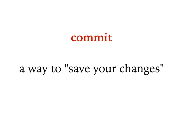 commit
!
a way to "save your changes"
