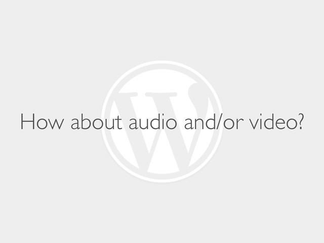 How about audio and/or video?

