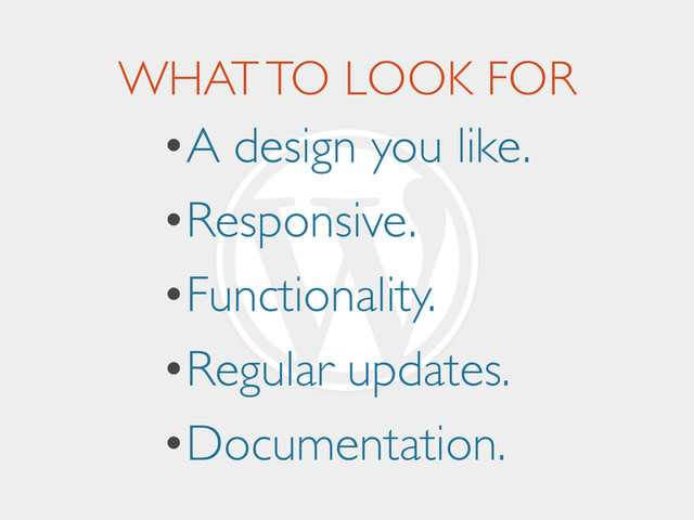 WHAT TO LOOK FOR
•A design you like.	

•Responsive.	

•Functionality.	

•Regular updates.	

•Documentation.
