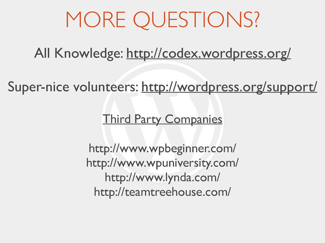 MORE QUESTIONS?
All Knowledge: http://codex.wordpress.org/	

!
Super-nice volunteers: http://wordpress.org/support/	

!
Third Party Companies	

!
http://www.wpbeginner.com/	

http://www.wpuniversity.com/	

http://www.lynda.com/	

http://teamtreehouse.com/
