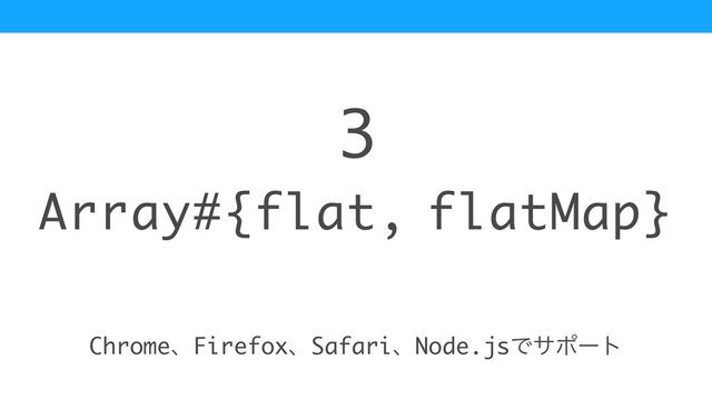 Array#{flat, flatMap}
3
ChromeɺFirefoxɺSafariɺNode.jsͰαϙʔτ
