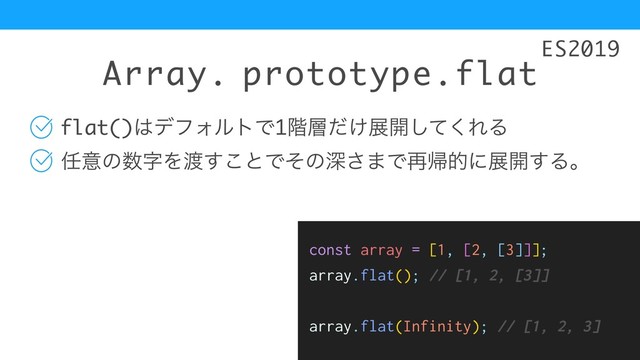 Array. prototype.flat
flat()͸σϑΥϧτͰ1֊૚͚ͩల։ͯ͘͠ΕΔ
೚ҙͷ਺ࣈΛ౉͢͜ͱͰͦͷਂ͞·Ͱ࠶ؼతʹల։͢Δɻ
ES2019
