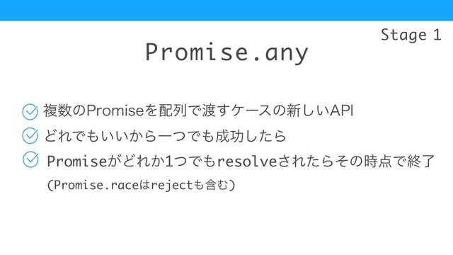 Promise.any
ෳ਺ͷ1SPNJTFΛ഑ྻͰ౉͢έʔεͷ৽͍͠"1*
Promise͕ͲΕ͔1ͭͰ΋resolve͞ΕͨΒͦͷ࣌఺Ͱऴྃ
(Promise.race͸reject΋ؚΉ)
Stage 1
ͲΕͰ΋͍͍͔ΒҰͭͰ΋੒ޭͨ͠Β
