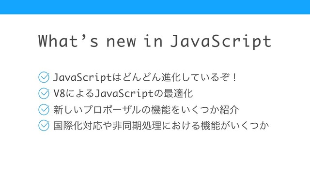 What’s new in JavaScript
৽͍͠ϓϩϙʔβϧͷػೳΛ͍͔ͭ͘঺հ
JavaScript͸ͲΜͲΜਐԽ͍ͯ͠Δͧʂ
V8ʹΑΔJavaScriptͷ࠷దԽ
ࠃࡍԽରԠ΍ඇಉظॲཧʹ͓͚Δػೳ͕͍͔ͭ͘
