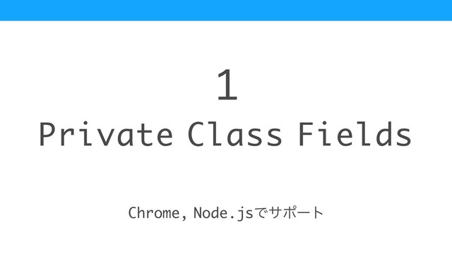 Private Class Fields
1
Chrome, Node.jsͰαϙʔτ
