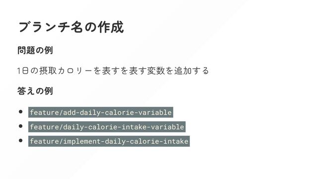 ブランチ名の作成
問題の例
1日の摂取カロリーを表すを表す変数を追加する
答えの例
feature/add-daily-calorie-variable
feature/daily-calorie-intake-variable
feature/implement-daily-calorie-intake

