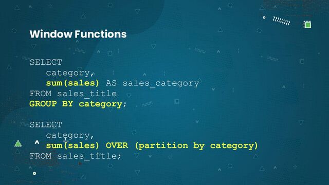 SELECT
category,
sum(sales) AS sales_category
FROM sales_title
GROUP BY category;
SELECT
category,
sum(sales) OVER (partition by category)
FROM sales_title;
Window Functions
