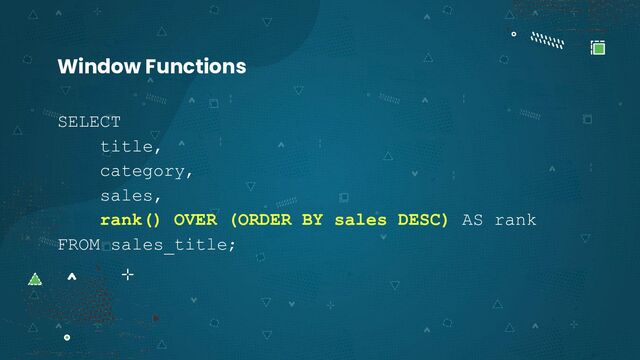 SELECT
title,
category,
sales,
rank() OVER (ORDER BY sales DESC) AS rank
FROM sales_title;
Window Functions
