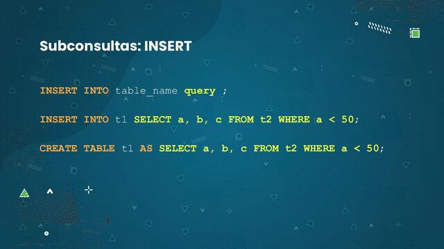 INSERT INTO table_name query ;
INSERT INTO t1 SELECT a, b, c FROM t2 WHERE a < 50;
CREATE TABLE t1 AS SELECT a, b, c FROM t2 WHERE a < 50;
Subconsultas: INSERT
