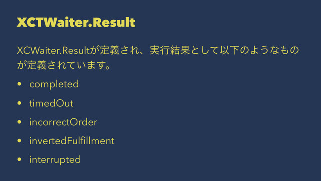 XCTWaiter.Result
XCWaiter.Result͕ఆٛ͞Εɺ࣮ߦ݁Ռͱͯ͠ҎԼͷΑ͏ͳ΋ͷ
͕ఆٛ͞Ε͍ͯ·͢ɻ
• completed
• timedOut
• incorrectOrder
• invertedFulﬁllment
• interrupted
