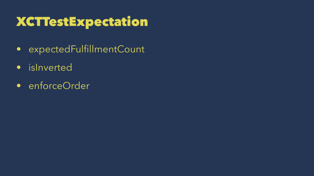 XCTTestExpectation
• expectedFulﬁllmentCount
• isInverted
• enforceOrder
