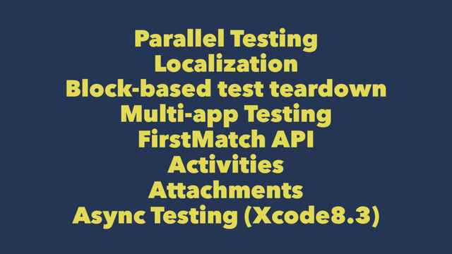 Parallel Testing
Localization
Block-based test teardown
Multi-app Testing
FirstMatch API
Activities
Attachments
Async Testing (Xcode8.3)
