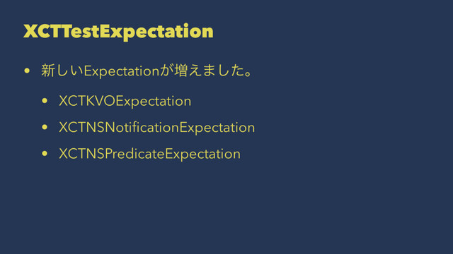 XCTTestExpectation
• ৽͍͠Expectation͕૿͑·ͨ͠ɻ
• XCTKVOExpectation
• XCTNSNotiﬁcationExpectation
• XCTNSPredicateExpectation
