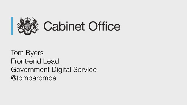 Tom Byers 
Front-end Lead  
Government Digital Service 
@tombaromba

